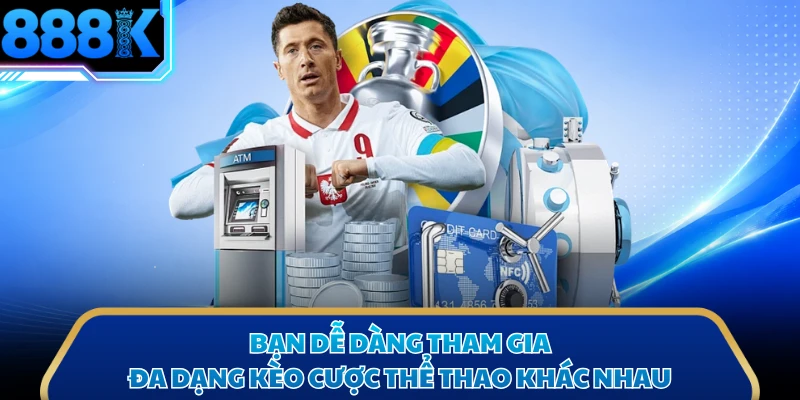 Bạn dễ dàng tham gia đa dạng kèo cược thể thao khác nhau