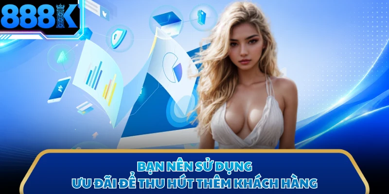Bạn nên sử dụng ưu đãi để thu hút thêm khách hàng