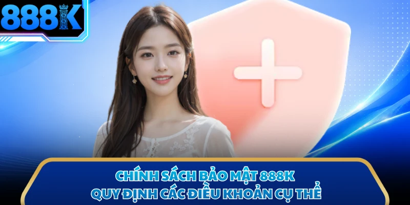 Chính sách bảo mật 888K quy định các điều khoản cụ thể