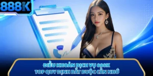 Điều Khoản Dịch Vụ 888K - Top Quy Định Bắt Buộc Cần Nhớ