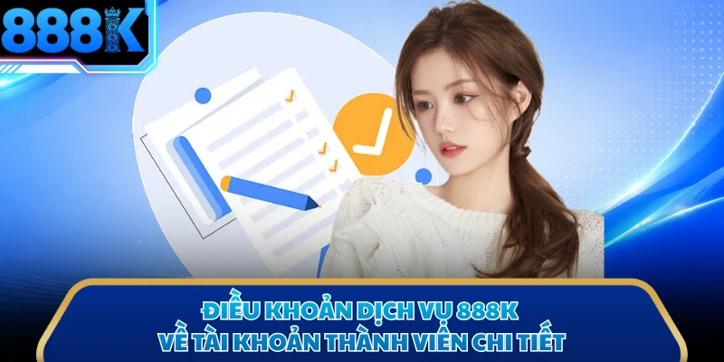 Điều khoản dịch vụ 888K về tài khoản thành viên chi tiết