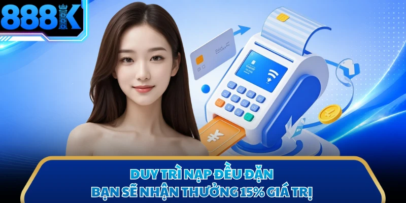 Duy trì nạp đều đặn bạn sẽ nhận thưởng 15% giá trị