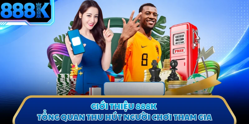 Giới thiệu 888K tổng quan thu hút người chơi tham gia 