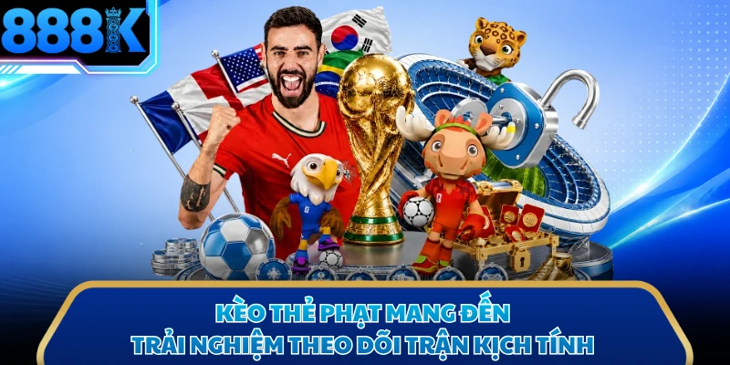 Kèo thẻ phạt mang đến trải nghiệm theo dõi trận kịch tính