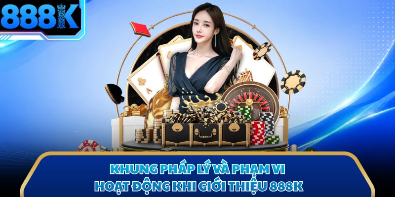 Khung pháp lý và phạm vi hoạt động khi giới thiệu 888K