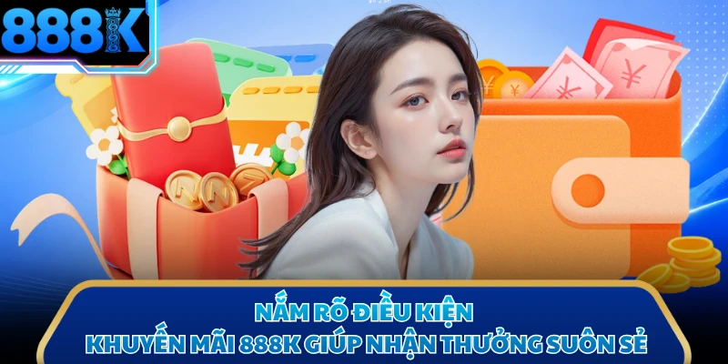 Nắm rõ điều kiện khuyến mãi 888K giúp nhận thưởng suôn sẻ