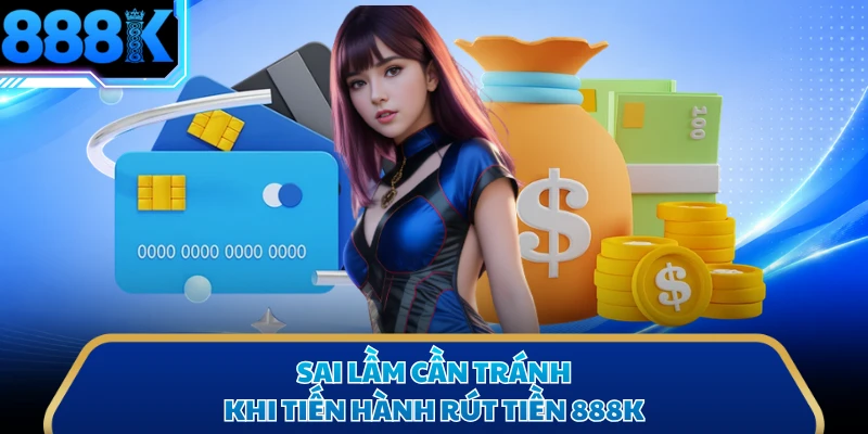 Sai lầm cần tránh khi tiến hành rút tiền 888K