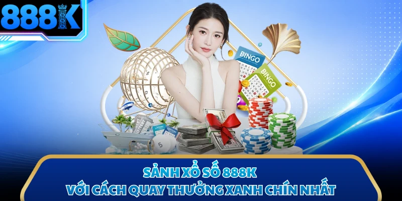 Sảnh xổ số 888K với cách quay thưởng xanh chín nhất